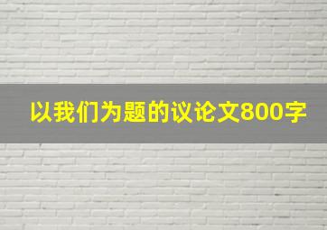 以我们为题的议论文800字