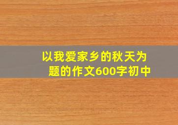 以我爱家乡的秋天为题的作文600字初中