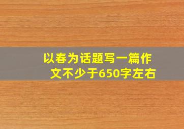 以春为话题写一篇作文不少于650字左右