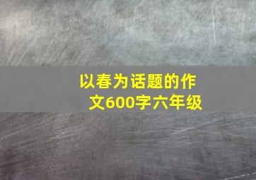 以春为话题的作文600字六年级