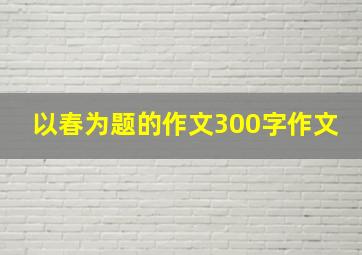 以春为题的作文300字作文