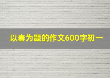 以春为题的作文600字初一