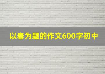 以春为题的作文600字初中