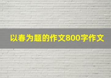 以春为题的作文800字作文