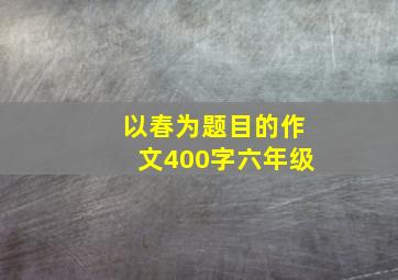 以春为题目的作文400字六年级