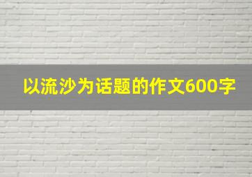 以流沙为话题的作文600字