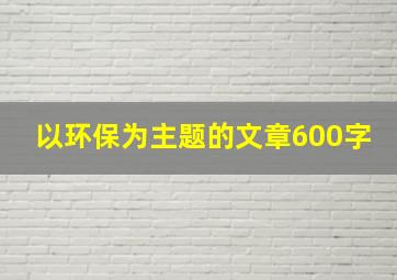 以环保为主题的文章600字