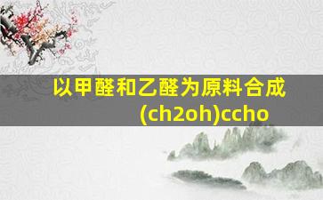 以甲醛和乙醛为原料合成(ch2oh)ccho