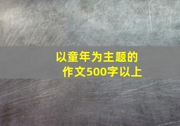 以童年为主题的作文500字以上