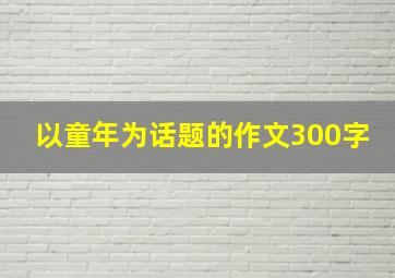 以童年为话题的作文300字