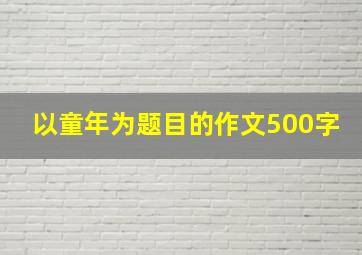 以童年为题目的作文500字