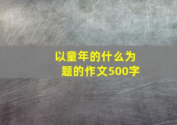 以童年的什么为题的作文500字