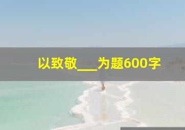 以致敬___为题600字