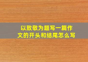 以致敬为题写一篇作文的开头和结尾怎么写