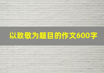 以致敬为题目的作文600字