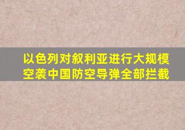 以色列对叙利亚进行大规模空袭中国防空导弹全部拦截