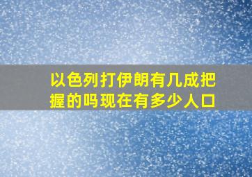 以色列打伊朗有几成把握的吗现在有多少人口