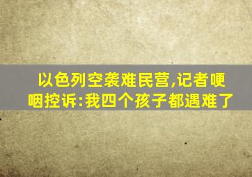 以色列空袭难民营,记者哽咽控诉:我四个孩子都遇难了