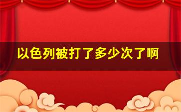 以色列被打了多少次了啊