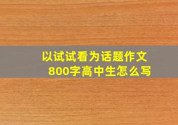 以试试看为话题作文800字高中生怎么写