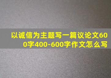 以诚信为主题写一篇议论文600字400-600字作文怎么写