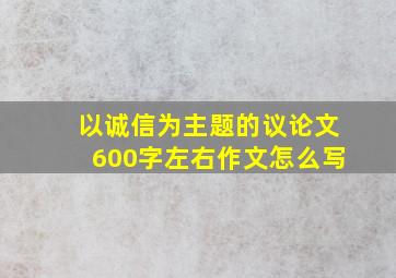 以诚信为主题的议论文600字左右作文怎么写