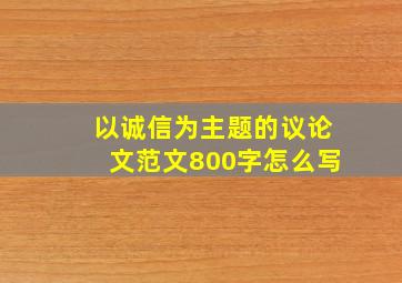 以诚信为主题的议论文范文800字怎么写