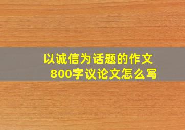 以诚信为话题的作文800字议论文怎么写