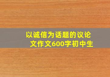 以诚信为话题的议论文作文600字初中生