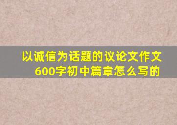 以诚信为话题的议论文作文600字初中篇章怎么写的