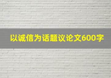 以诚信为话题议论文600字