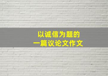 以诚信为题的一篇议论文作文