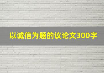 以诚信为题的议论文300字