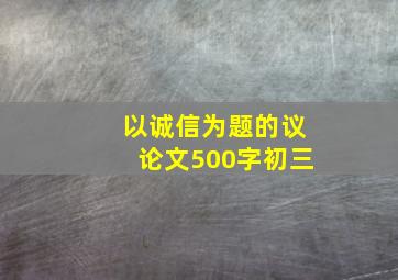 以诚信为题的议论文500字初三