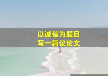 以诚信为题目写一篇议论文