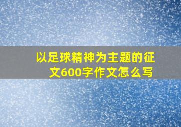 以足球精神为主题的征文600字作文怎么写