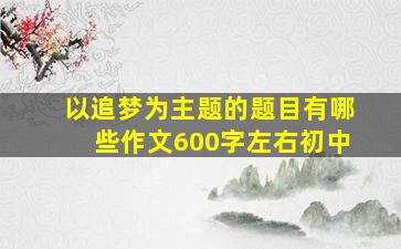 以追梦为主题的题目有哪些作文600字左右初中