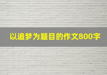 以追梦为题目的作文800字