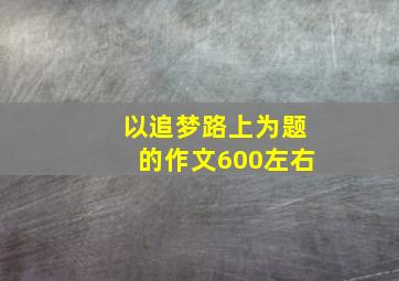 以追梦路上为题的作文600左右