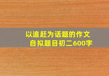 以追赶为话题的作文自拟题目初二600字