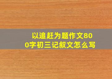 以追赶为题作文800字初三记叙文怎么写