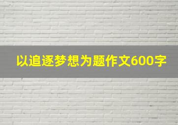 以追逐梦想为题作文600字