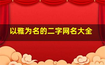 以雅为名的二字网名大全