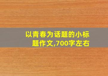 以青春为话题的小标题作文,700字左右