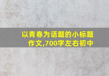 以青春为话题的小标题作文,700字左右初中