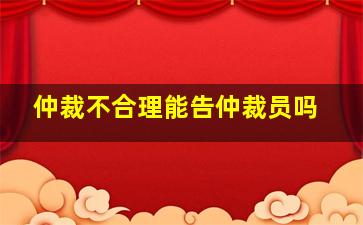 仲裁不合理能告仲裁员吗