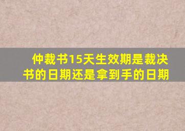 仲裁书15天生效期是裁决书的日期还是拿到手的日期