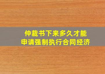 仲裁书下来多久才能申请强制执行合同经济