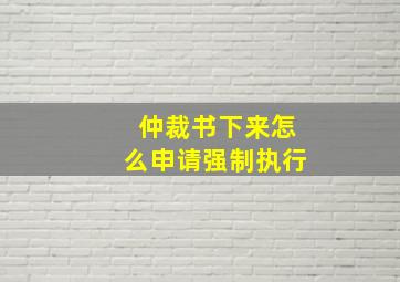 仲裁书下来怎么申请强制执行