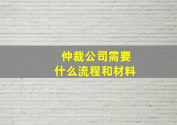 仲裁公司需要什么流程和材料